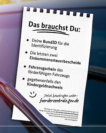Deine BundID für die Identifizierung. Die letzten zwei Einkommenssteuerbescheide. Fahrzeugschein des förderfähigen Fahrzeugs ggf. den Kindergeldnachweis.